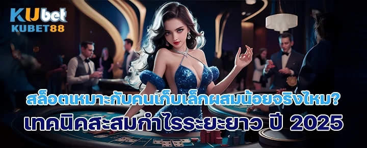 สล็อตเหมาะกับคนเก็บเล็กผสมน้อยจริงไหม? 2025