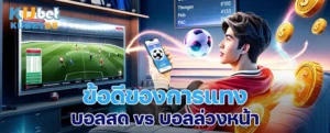 ข้อดีของการแทงบอลสด vs บอลล่วงหน้า เลือกแบบไหนให้เหมาะกับสไตล์คุณ